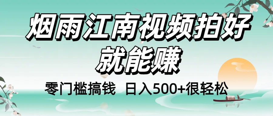 零门槛搞钱！烟雨江南视频拍好就能赚，日入500+很轻松，【下面那个删了，封面错了，这个发的时候记得把标题处理下哈】_网创掘金