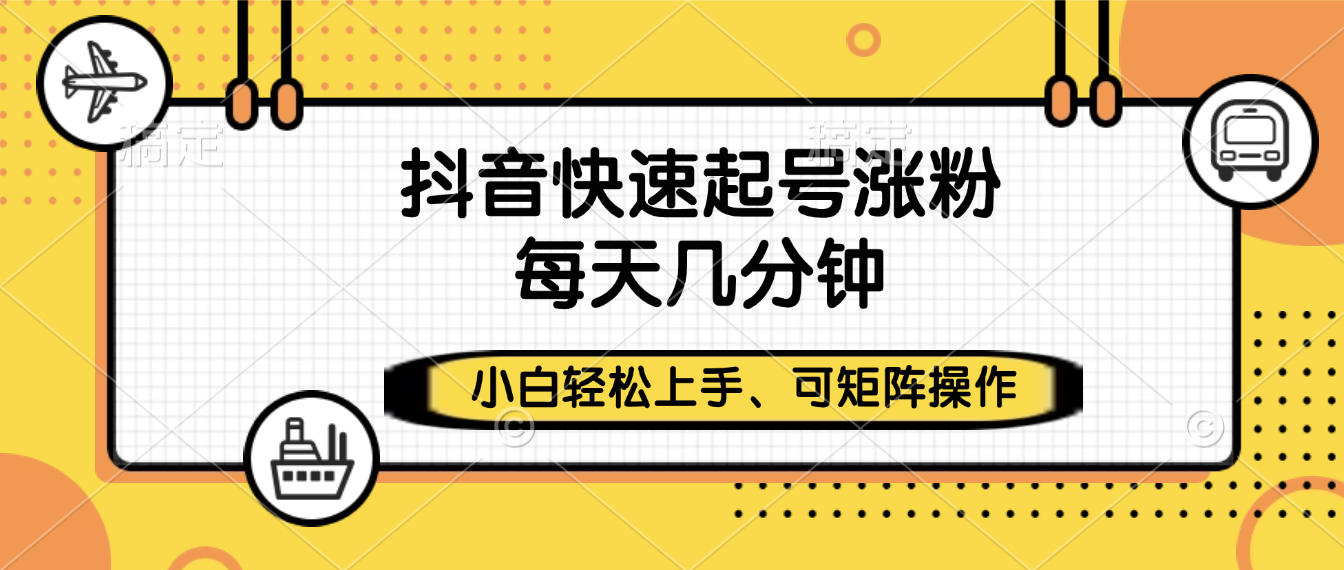 抖音快速起号涨粉，小白轻松上手、每天几分钟，可矩阵操作_网创掘金