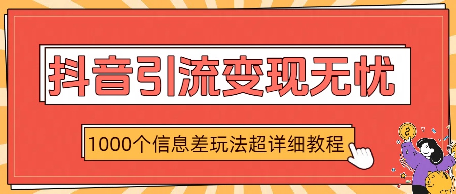 抖音引流变现无忧：1000个信息差玩法超详细教程_网创掘金