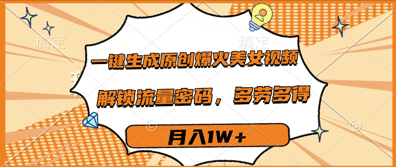 一键生成原创爆火美女视频，多劳多得，解锁流量密码，月入1W+_网创掘金