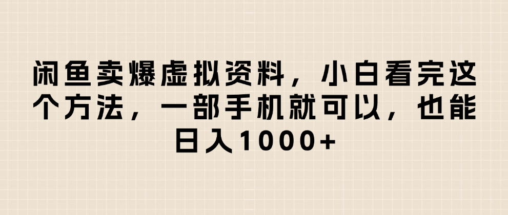 闲鱼卖爆虚拟资料，日入1000+，小白看完这个方法一部手机就可以_网创掘金