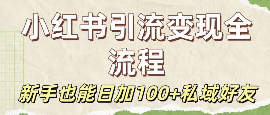 保姆级教程：小红书引流变现全流程，新手也能日加100+私域好友_网创掘金