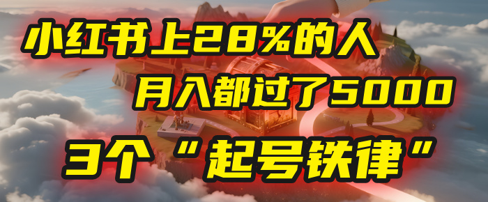 小红书上28%的人，月入都过了5000，我扒出了他们共同遵守的3个“起号铁律”_网创掘金