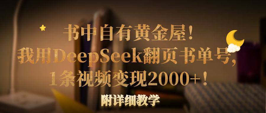 书中自有黄金屋！我用DeepSeek翻页书单号，1条视频变现2000+！附详细教学_网创掘金