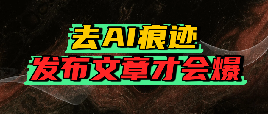 去AI痕迹，发布爆款文章，让你轻松日入好几张_网创掘金