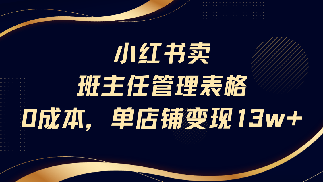 小红书卖班主任管理表格，0成本单号变现13w_网创掘金