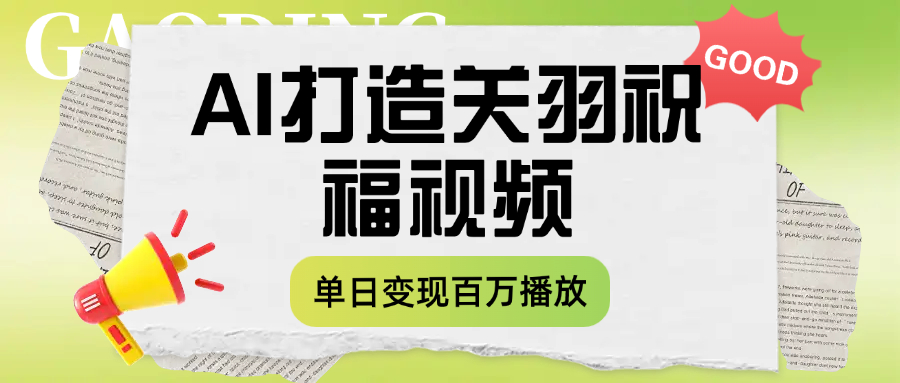 用AI打造关羽祝福视频，单日变现1000+，轻松收割百万播放_网创掘金