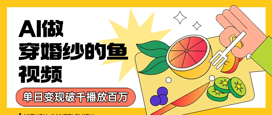 用AI 制作穿婚纱的鱼视频，单日变现1000+，轻松收割百万播放_网创掘金