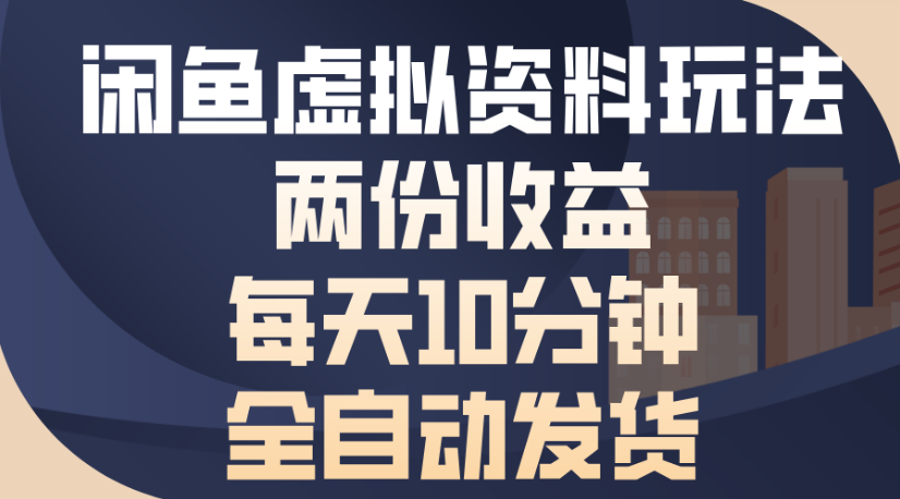 闲鱼虚拟资料玩法两份收益每天5分钟全自动发货日入500_网创掘金