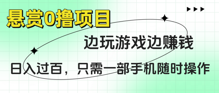 悬赏0撸项目，边玩游戏边赚钱，日入过百，只需一部手机随时操作_网创掘金