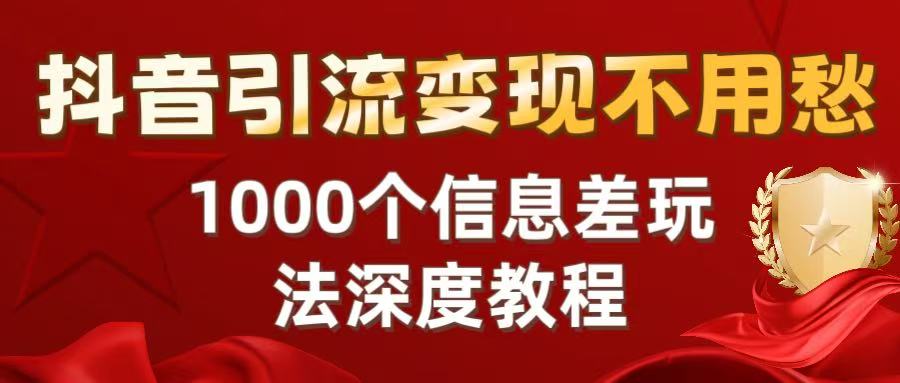 抖音引流变现不用愁：1000个信息差玩法深度教程_网创掘金
