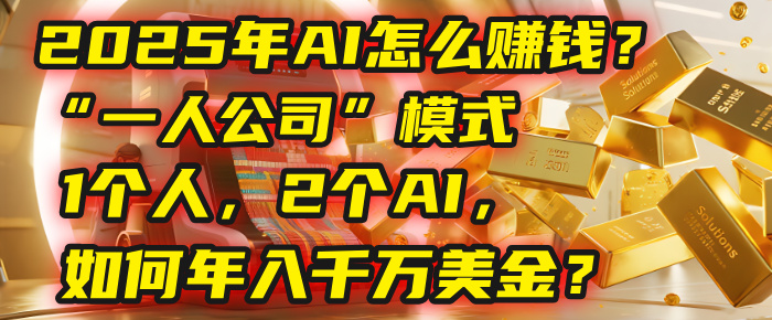 AI怎么赚钱？揭秘2025年“一人公司”模式：1个人，2个AI，如何年入千万美金？_网创掘金