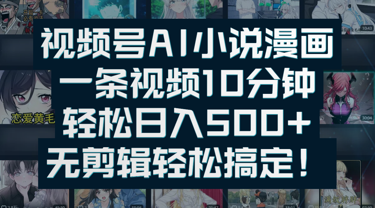 视频号AI小说漫画：一条视频10分钟，轻松日入500+，无剪辑轻松搞定！_网创掘金