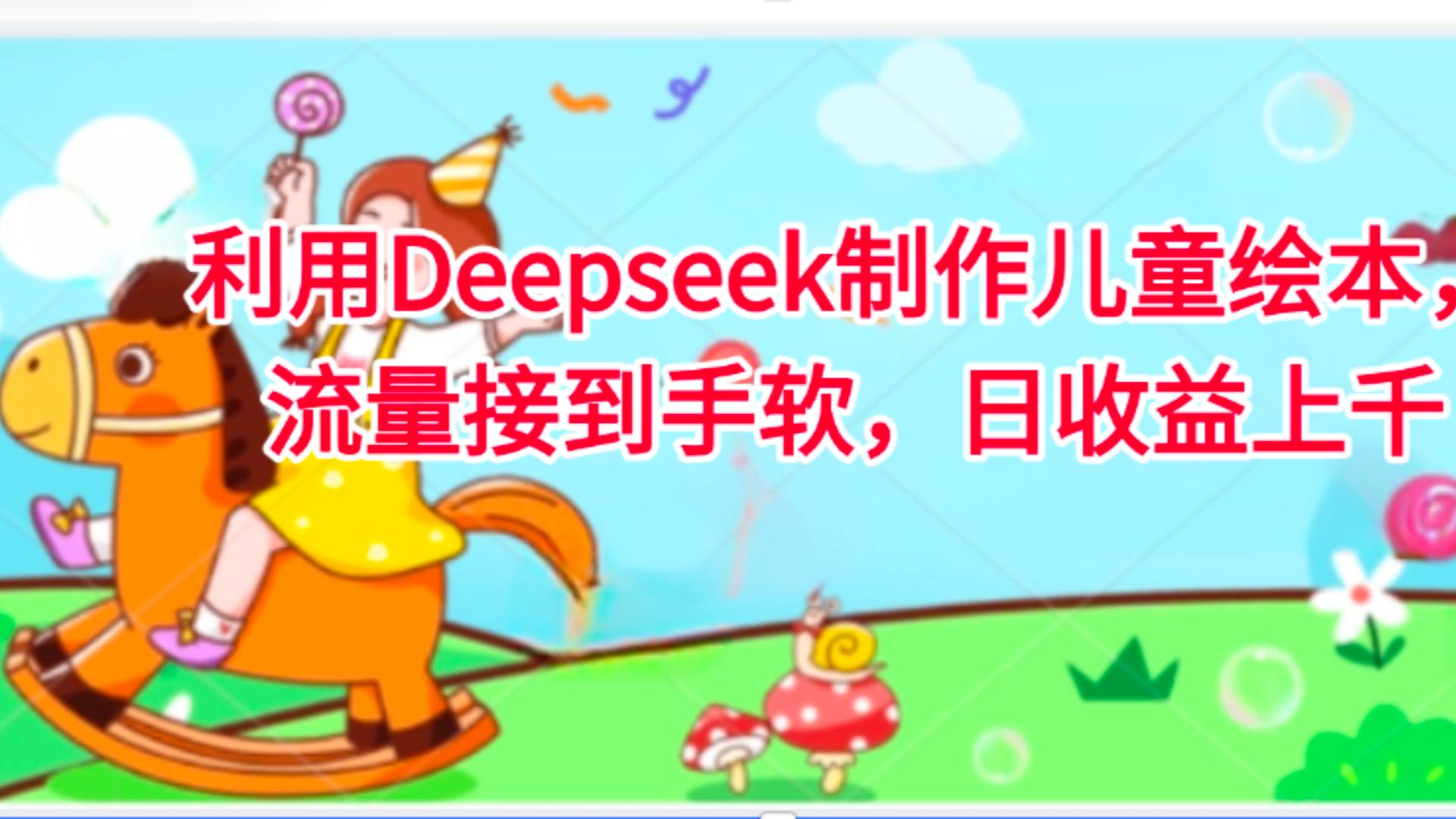 利用Deepseek制作儿童绘本，流量接到手软，日收益上千_网创掘金