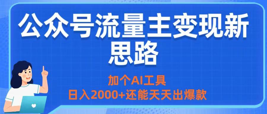 公众号流量主变现新思路：加个AI工具，日入2000+还能天天出爆款_网创掘金