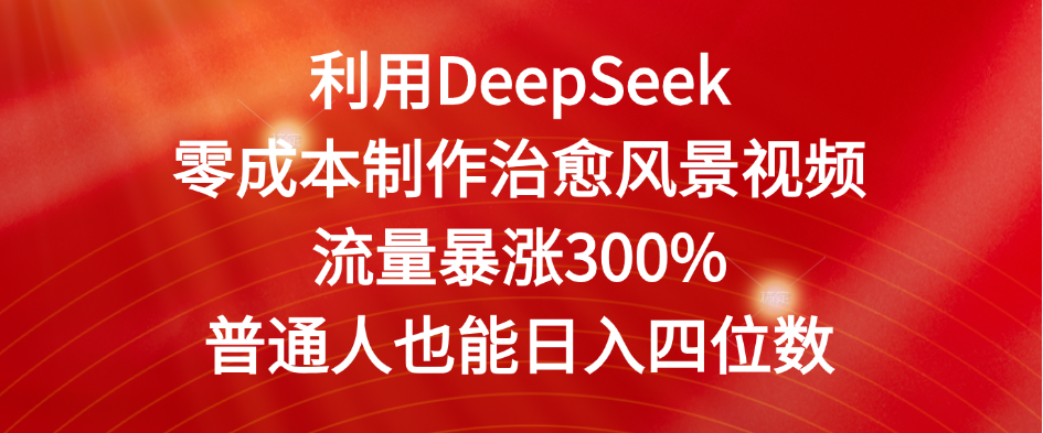 利用DeepSeek零成本制作治愈风景视频，流量暴涨300%。普通人也能日入四位数_网创掘金