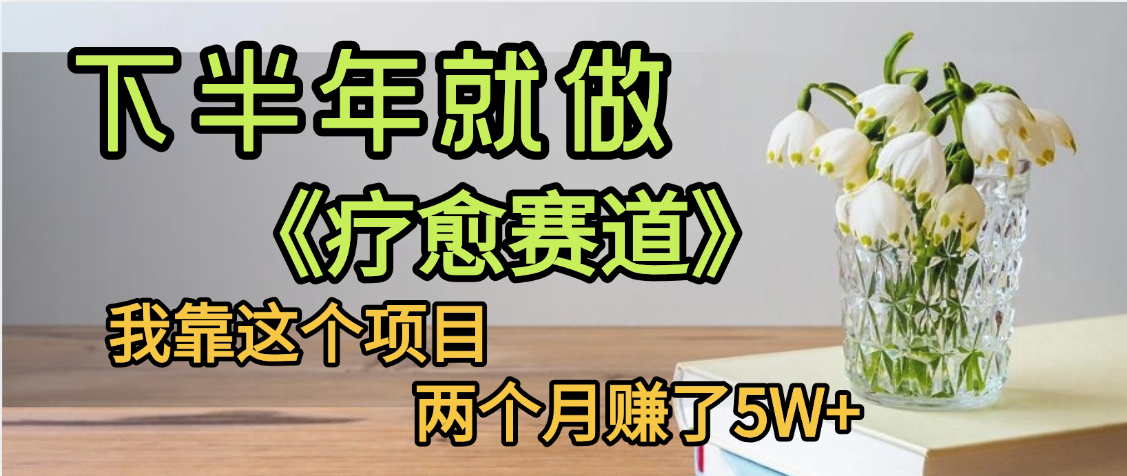 下半年稳赚的赛道，就选【疗愈赛道】，我自己运行这个项目两个月赚了5W+_网创掘金