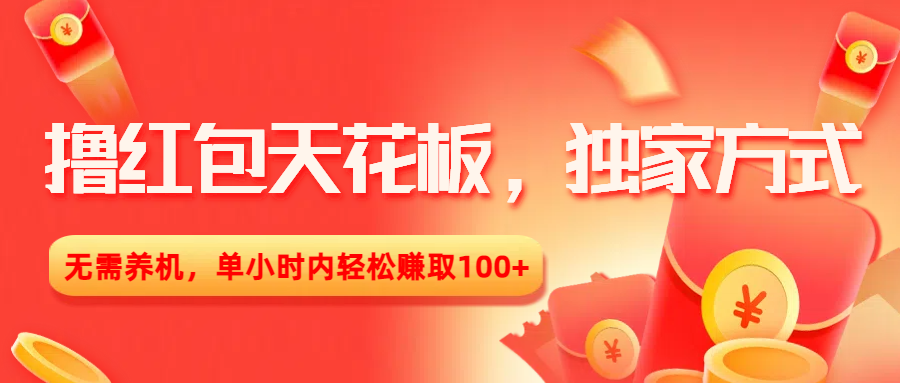 撸红包天花板，独家方式，无需养机，单小时内轻松赚取100+_网创掘金