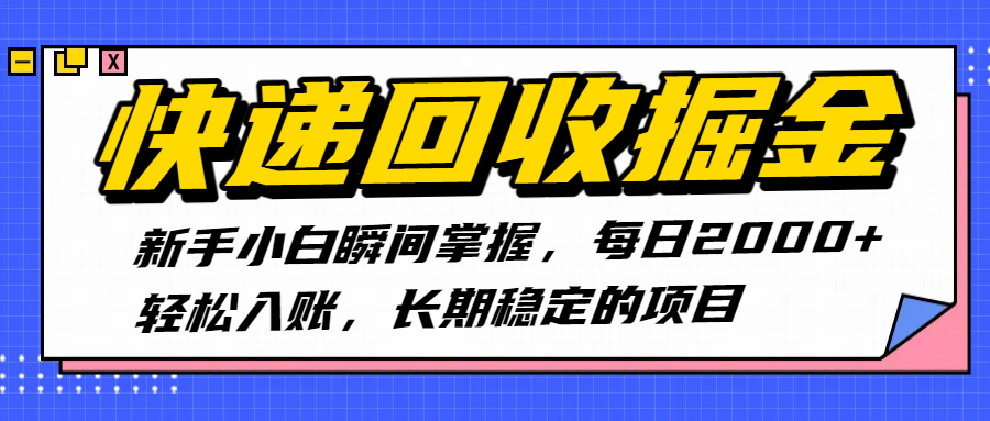 快递回收掘金，新手小白瞬间掌握，每日2000+轻松入账，长期稳定的项目_网创掘金