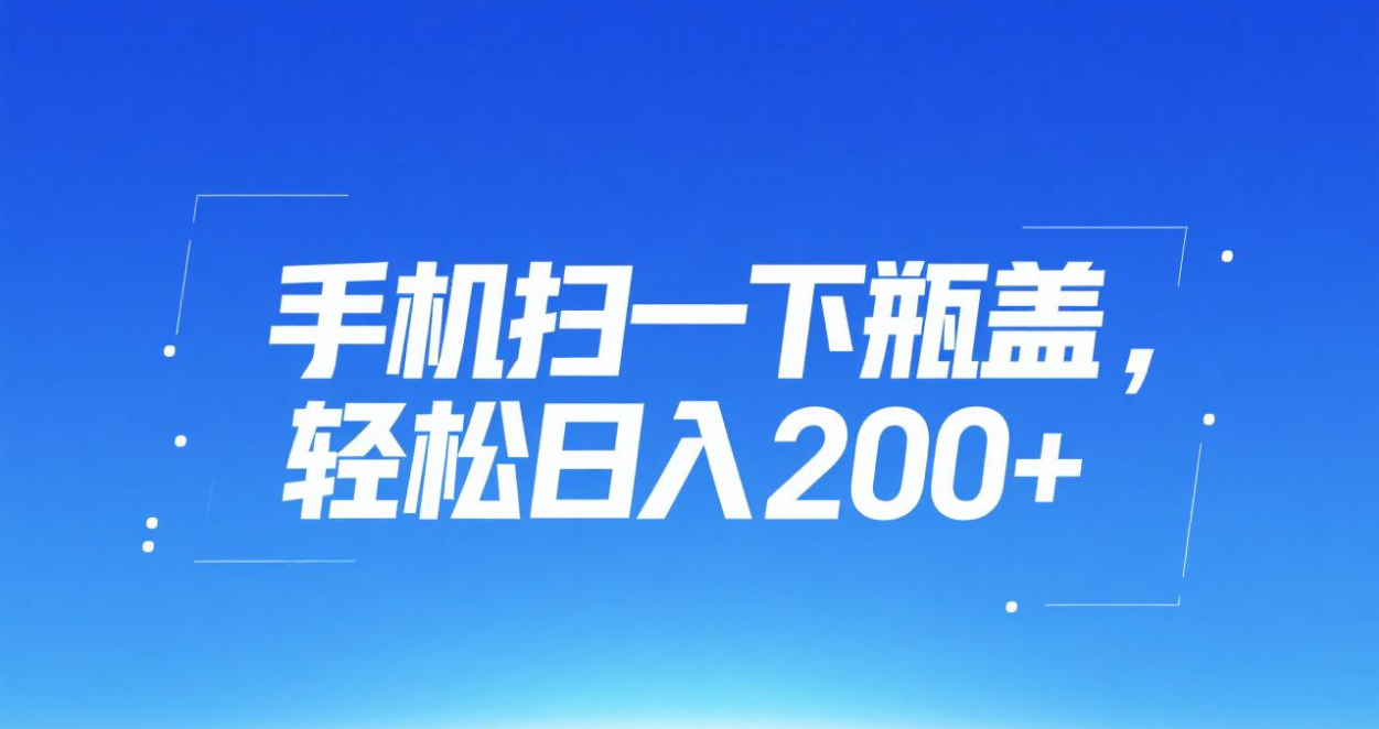 手机扫一下瓶盖，轻松日入200+_网创掘金