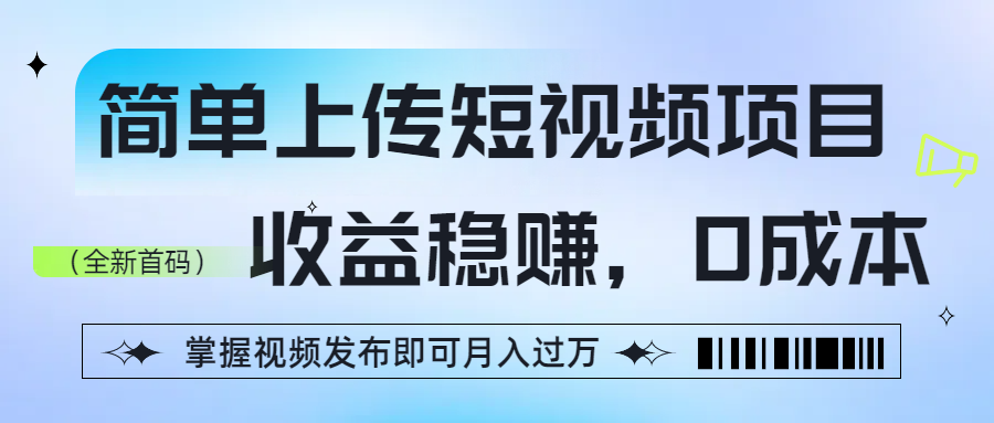 简单上传短视频项目，收益稳赚，0成本，掌握视频发布即可月入过万_网创掘金