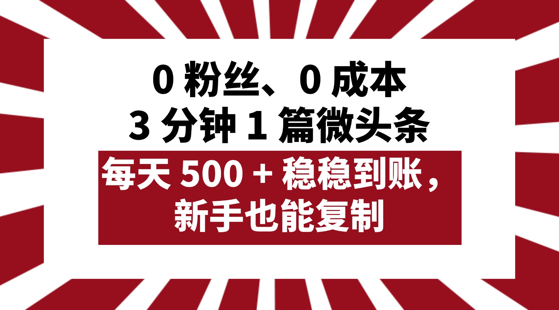 0 粉丝、0 成本，3 分钟 1 篇微头条，每天 500 + 稳稳到账，新手也能复制！_网创掘金