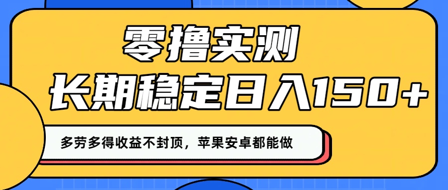 零撸实测：长期稳定日入150+，多劳多得收益不封顶，苹果安卓都能做！_网创掘金
