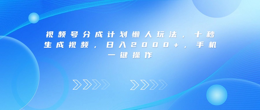 视频号分成计划懒人玩法，十秒生成视频，日入2000+，手机一键操作_网创掘金