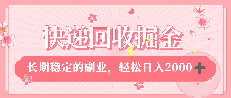 快递回收掘金，新手小白当天上手，长期稳定的副业，轻松日入 2000+_网创掘金