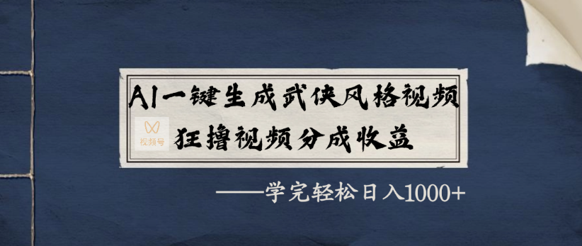 AI一键生成武侠风格视频，狂撸视频号分成收益，学完轻轻松松日入1000+_网创掘金
