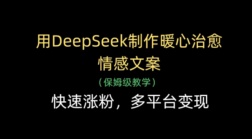 用Deepseek制作暖心治愈情感文案(保姆级教学)快速涨粉，多平台变现_网创掘金