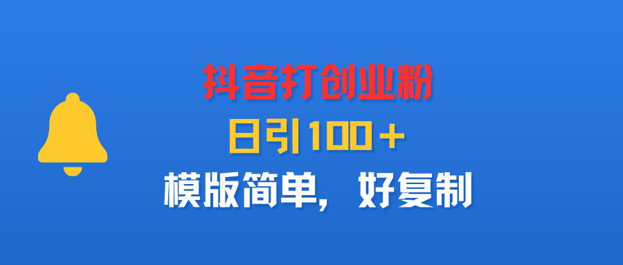 抖音打创业粉，日引100＋，模版简单，好复制_网创掘金
