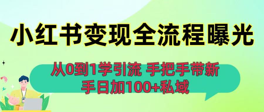 从0到1学引流：小红书变现全流程曝光，手把手带新手日加100+私域_网创掘金