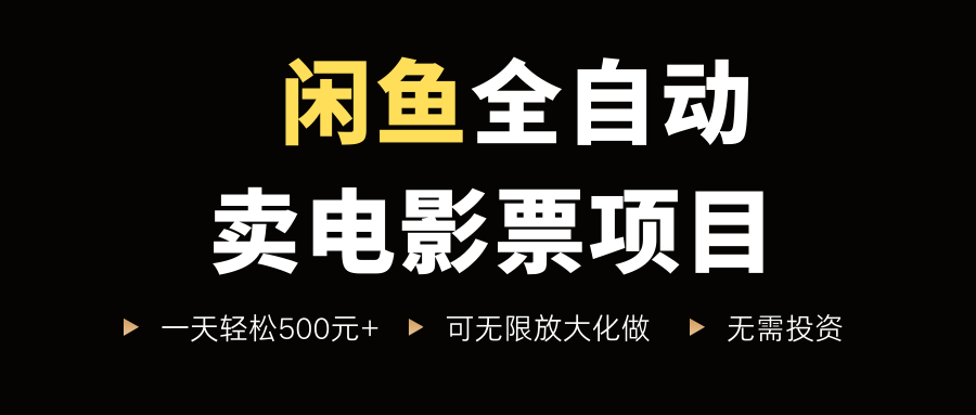 闲鱼全自动卖电影票项目，一单5元-30元，新手一天轻松500+，无脑操作，零投资_网创掘金