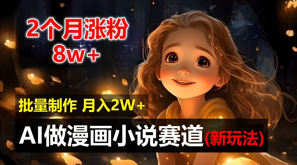 2个月涨粉8w，新玩法AI自动化做漫画小说赛道，操作简单可批量制作，新手小白轻松月入20000+_网创掘金