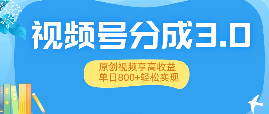 视频号分成3.0升级：原创视频享高收益，单日800+轻松实现_网创掘金