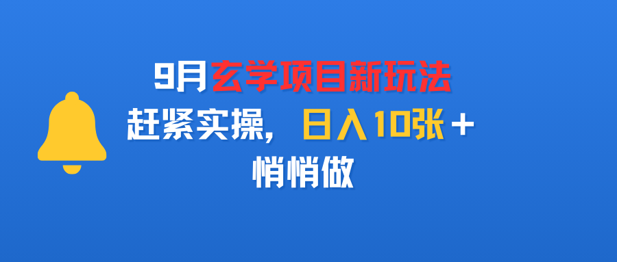 9月玄学项目新玩法，赶紧实操，日入10张＋，悄悄做_网创掘金