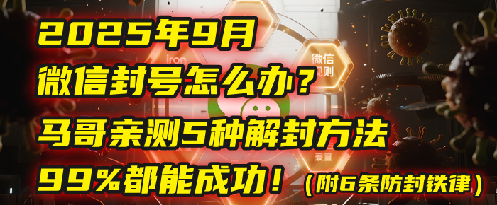 2025年9月微信封号怎么办？马哥亲测5种解封方法，99%都能成功！（附6条防封铁律）_网创掘金