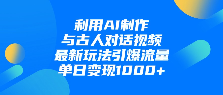 利用AI制作，与古人对话的视频，最新玩法引爆流量，单日变现1000+_网创掘金