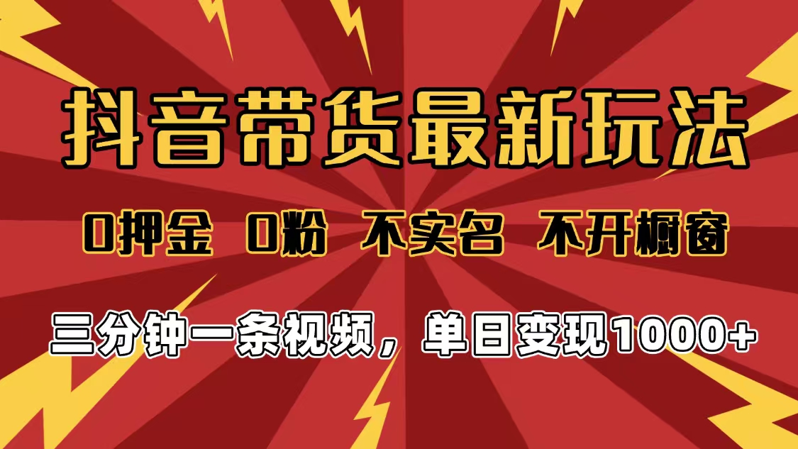 2025年抖音带货最新玩法，0押金0粉，不实名，不开橱窗，单日变现1000➕，小白最快当天见收益_网创掘金