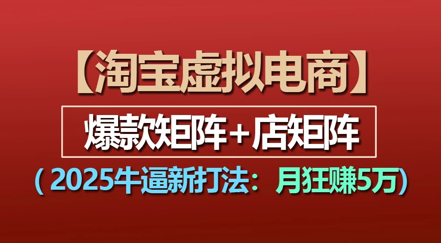 【淘宝虚拟项目】2025牛X新打法：爆款矩阵+店矩阵，月狂赚5万_网创掘金