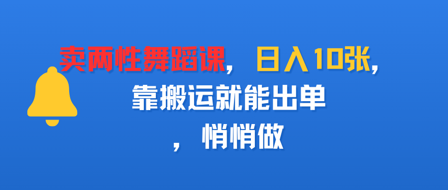 卖两性舞蹈课，日入10张，靠搬运就能出单，悄悄做_网创掘金