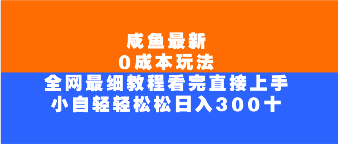 咸鱼最新0成本玩法，全网最细教程，看完直接上手小白轻松日入300＋_网创掘金