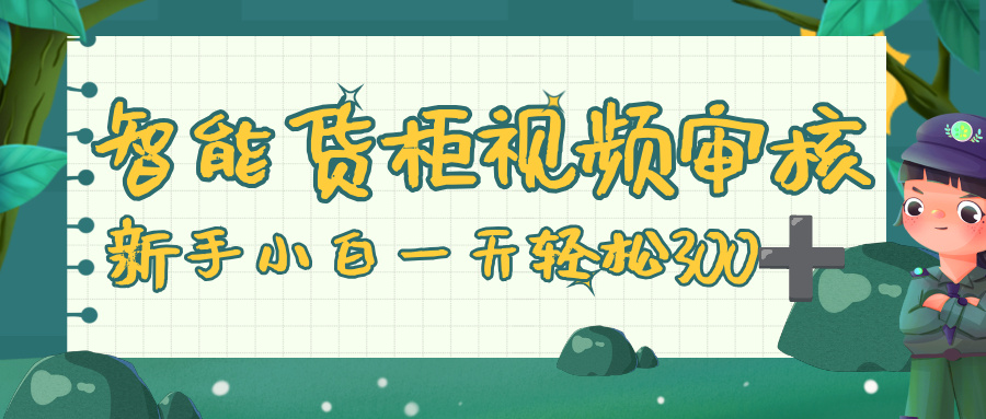 智能货柜视频审核，零门槛，几秒一单，多劳多得，新人小白一天轻松 300+_网创掘金