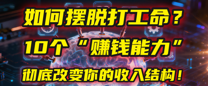 如何摆脱打工命？用10年总结10个“赚钱能力”，彻底改变你的收入结构！(2025必看)_网创掘金