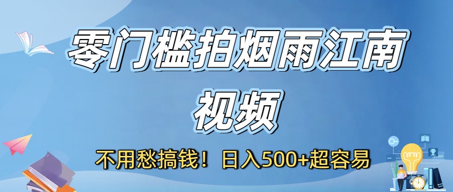 不用愁搞钱！零门槛拍烟雨江南视频，日入500+超容易_网创掘金