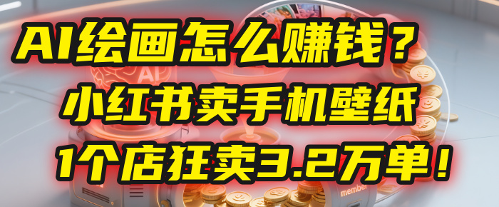 AI绘画怎么赚钱？2025年“手机壁纸”项目：0成本，1个店狂卖3.2万单！(小红书)_网创掘金