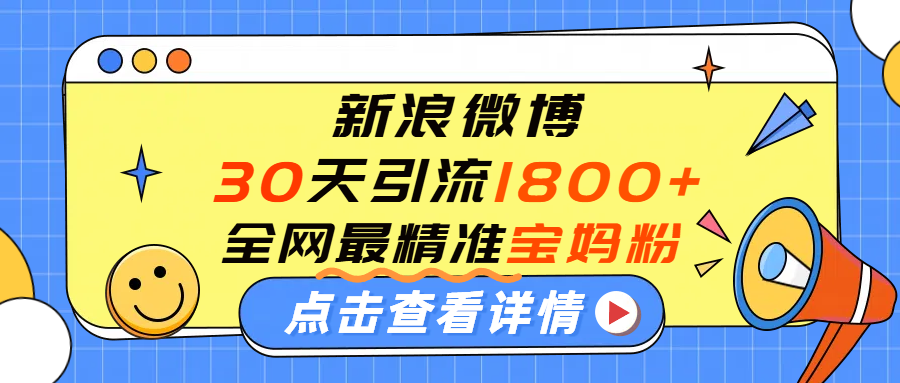 微博30天引流1800+全网最精准“宝妈”！手把手演示！_网创掘金