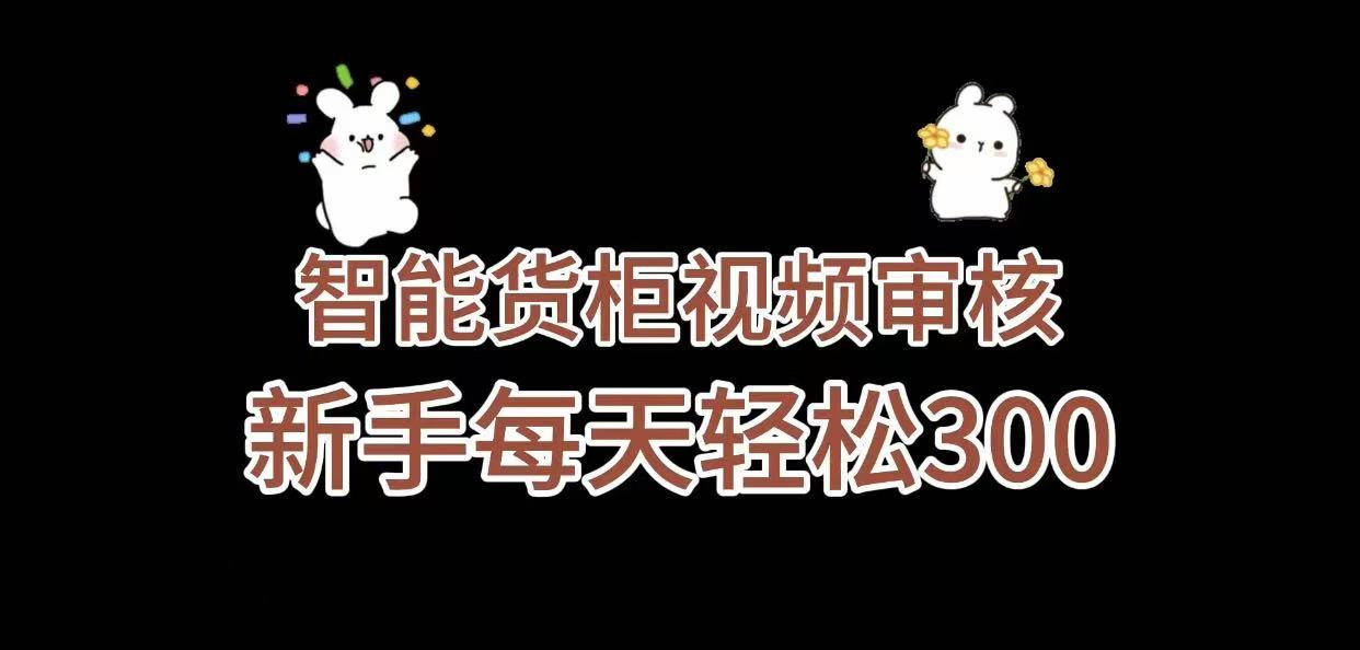 《智能货柜视频审核，几秒一单，多劳多得，新人小白一天轻松 300+，零门槛》_网创掘金