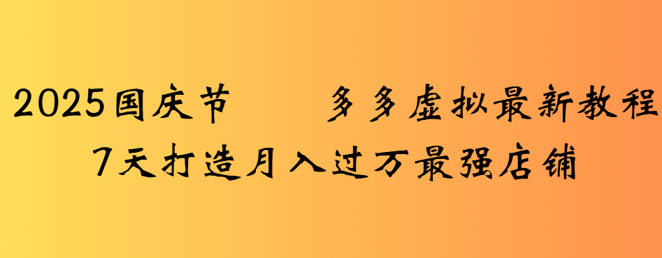 2025国庆节多多虚拟最新教程7天打造月入过万最强店铺_网创掘金